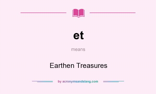 What does et mean? It stands for Earthen Treasures