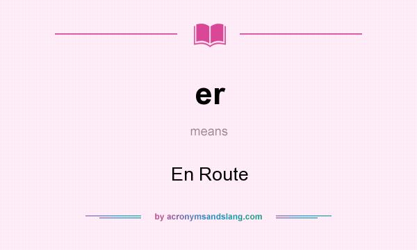 What does er mean? It stands for En Route
