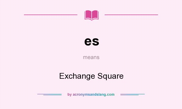 What does es mean? It stands for Exchange Square