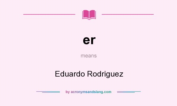 What does er mean? It stands for Eduardo Rodriguez