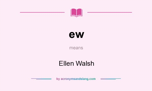 What does ew mean? It stands for Ellen Walsh