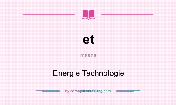 What does et mean? It stands for Energie Technologie