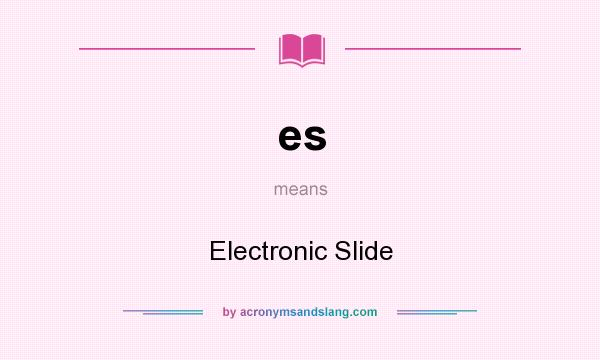 What does es mean? It stands for Electronic Slide