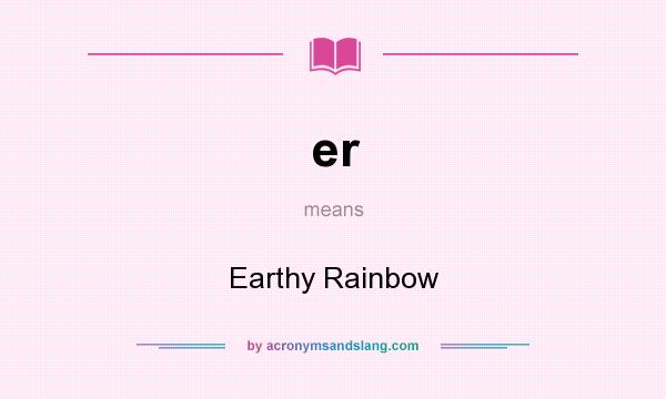 What does er mean? It stands for Earthy Rainbow