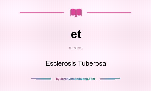 What does et mean? It stands for Esclerosis Tuberosa