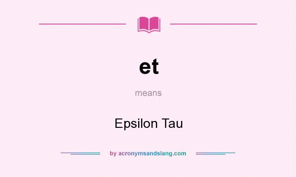 What does et mean? It stands for Epsilon Tau