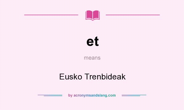 What does et mean? It stands for Eusko Trenbideak