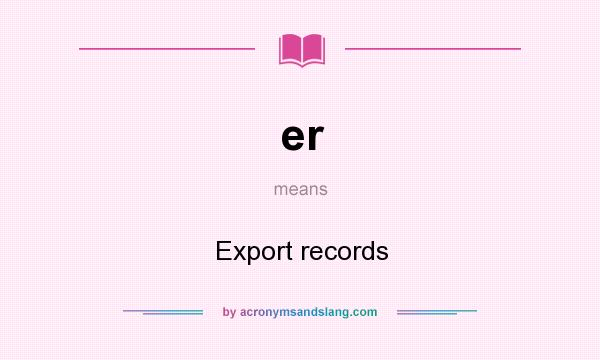 What does er mean? It stands for Export records
