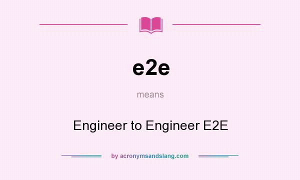 What does e2e mean? It stands for Engineer to Engineer E2E