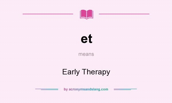 What does et mean? It stands for Early Therapy