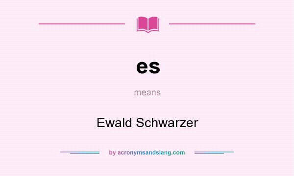 What does es mean? It stands for Ewald Schwarzer