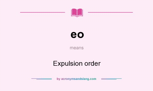 What does eo mean? It stands for Expulsion order