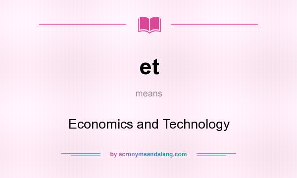 What does et mean? It stands for Economics and Technology