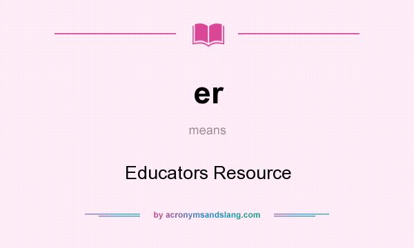 What does er mean? It stands for Educators Resource