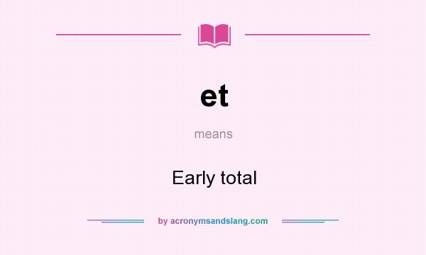 What does et mean? It stands for Early total