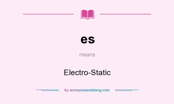 What does es mean? It stands for Electro-Static