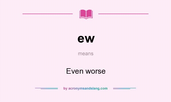 What does ew mean? It stands for Even worse