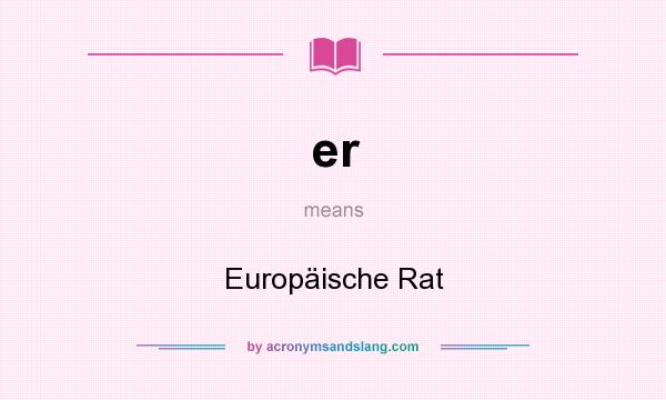 What does er mean? It stands for Europäische Rat
