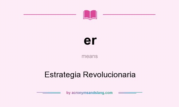 What does er mean? It stands for Estrategia Revolucionaria