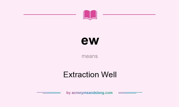 What does ew mean? It stands for Extraction Well