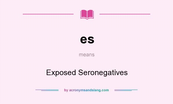 What does es mean? It stands for Exposed Seronegatives