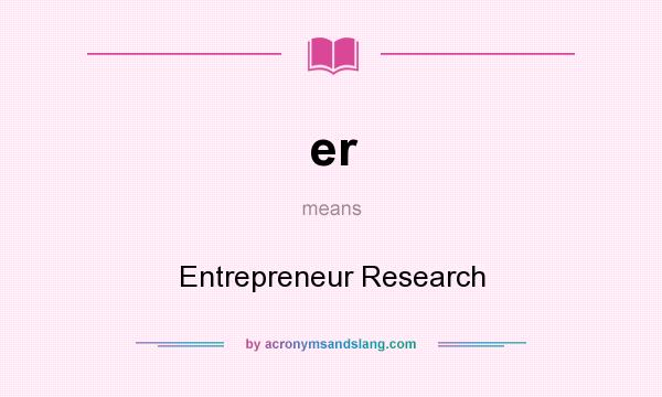 What does er mean? It stands for Entrepreneur Research