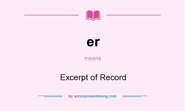 What does er mean? It stands for Excerpt of Record