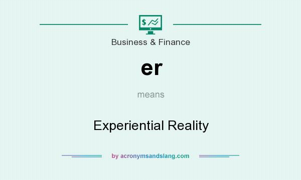What does er mean? It stands for Experiential Reality