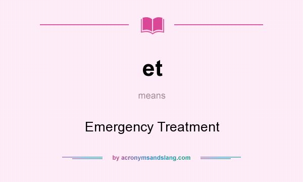 What does et mean? It stands for Emergency Treatment
