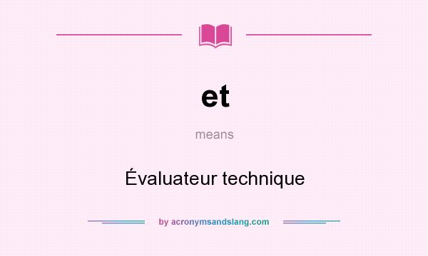 What does et mean? It stands for Évaluateur technique
