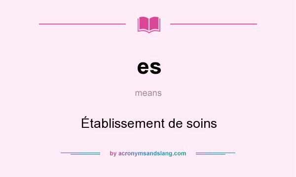 What does es mean? It stands for Établissement de soins