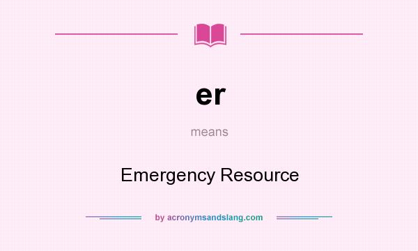 What does er mean? It stands for Emergency Resource