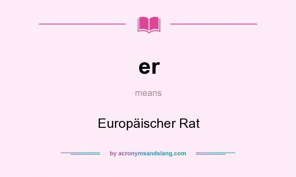 What does er mean? It stands for Europäischer Rat