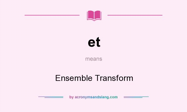 What does et mean? It stands for Ensemble Transform