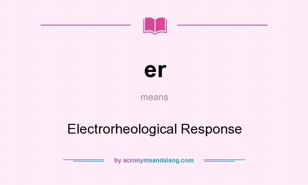 What does er mean? It stands for Electrorheological Response
