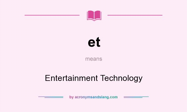 What does et mean? It stands for Entertainment Technology
