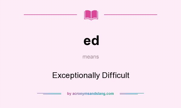 What does ed mean? It stands for Exceptionally Difficult