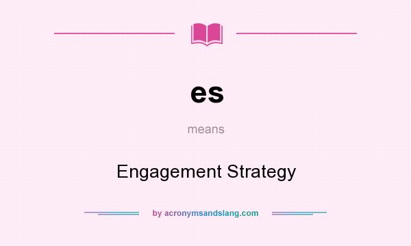 What does es mean? It stands for Engagement Strategy