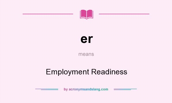 What does er mean? It stands for Employment Readiness