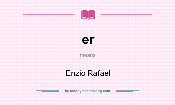 What does er mean? It stands for Enzio Rafael