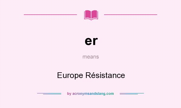 What does er mean? It stands for Europe Résistance