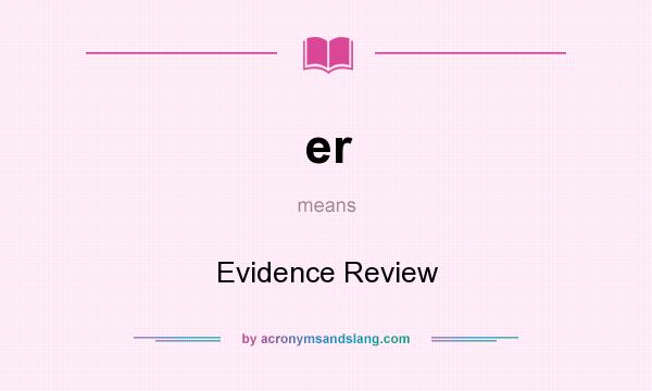 What does er mean? It stands for Evidence Review