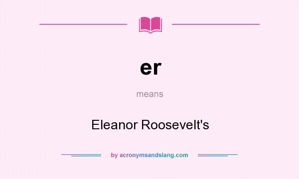 What does er mean? It stands for Eleanor Roosevelt`s