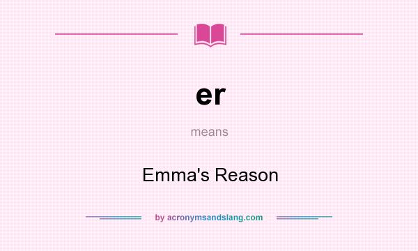 What does er mean? It stands for Emma`s Reason