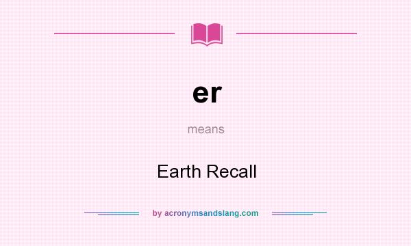 What does er mean? It stands for Earth Recall