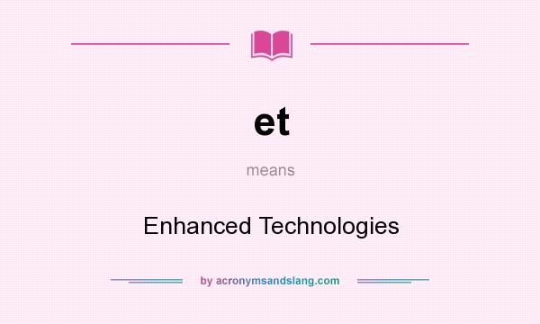 What does et mean? It stands for Enhanced Technologies