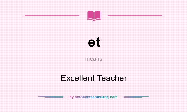 What does et mean? It stands for Excellent Teacher
