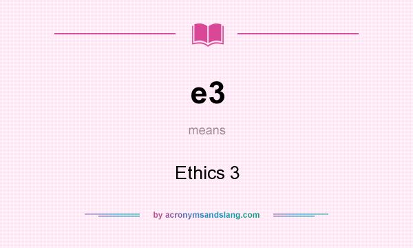 What does e3 mean? It stands for Ethics 3