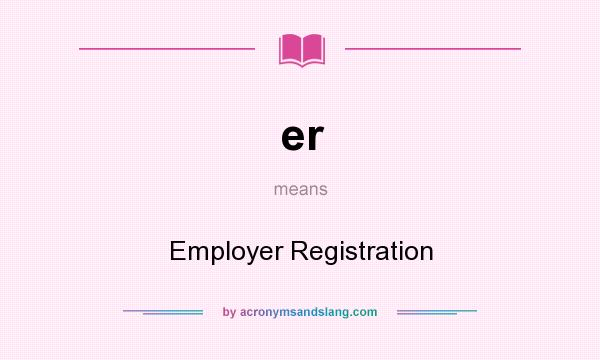 What does er mean? It stands for Employer Registration
