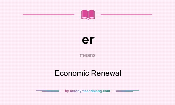 What does er mean? It stands for Economic Renewal
